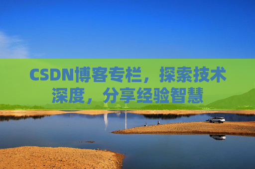 CSDN博客专栏，探索技术深度，分享经验智慧