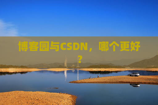 博客园与CSDN，哪个更好？